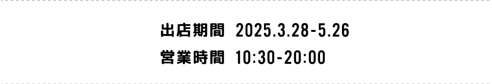 出店期間：2025.3.28 -2025.5.26 営業時間：10:30-20:00