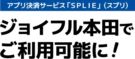 アプリ決済サービス「ＳＰＬＩＥ」（スプリ）がジョイフル本田でご利用可能に！